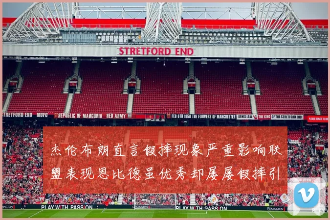 杰伦布朗直言假摔现象严重影响联盟表现恩比德虽优秀却屡屡假摔引争议