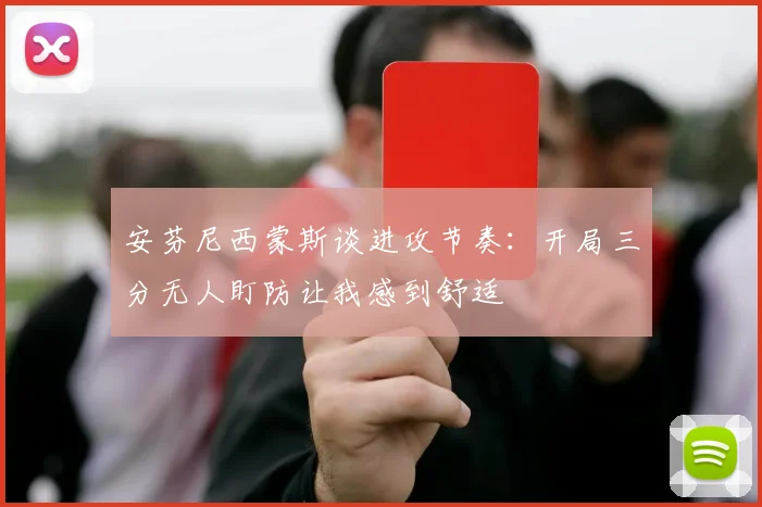 安芬尼西蒙斯谈进攻节奏：开局三分无人盯防让我感到舒适