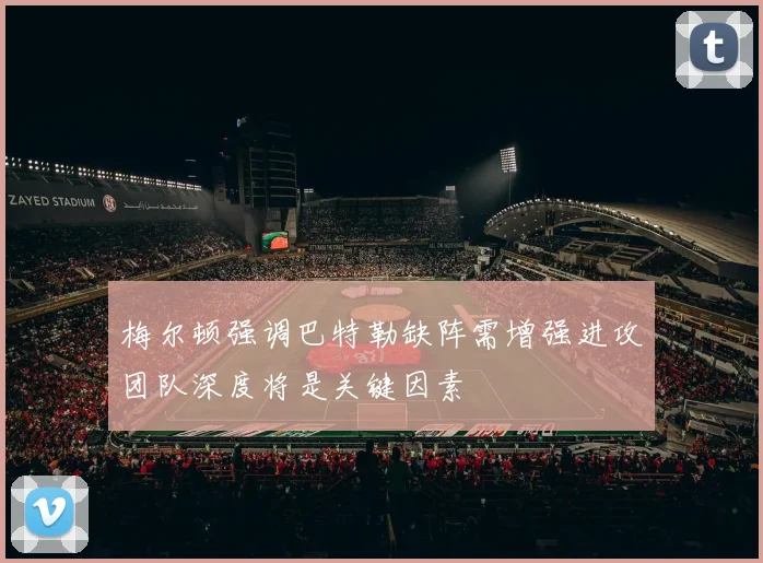 梅尔顿强调巴特勒缺阵需增强进攻团队深度将是关键因素