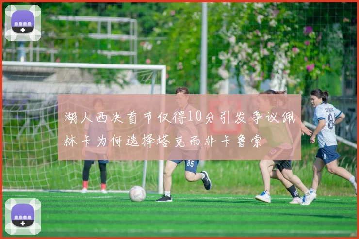 湖人西决首节仅得10分引发争议佩林卡为何选择塔克而非卡鲁索