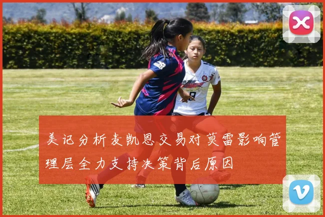 美记分析麦凯恩交易对莫雷影响管理层全力支持决策背后原因